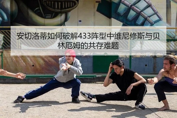 安切洛蒂如何破解433阵型中维尼修斯与贝林厄姆的共存难题