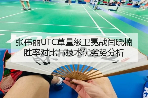张伟丽UFC草量级卫冕战闫晓楠胜率对比与技术优劣势分析