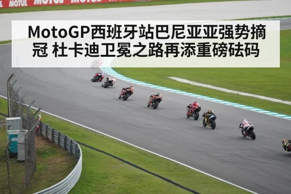 MotoGP西班牙站巴尼亚亚强势摘冠 杜卡迪卫冕之路再添重磅砝码