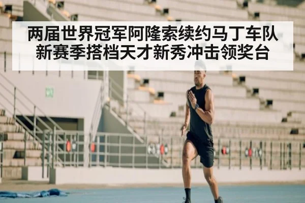 两届世界冠军阿隆索续约马丁车队新赛季搭档天才新秀冲击领奖台
